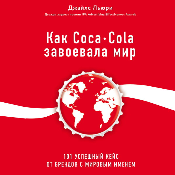 Как Coca-Cola завоевала мир. 101 успешный кейс от брендов с мировым именем - Лури Джайл