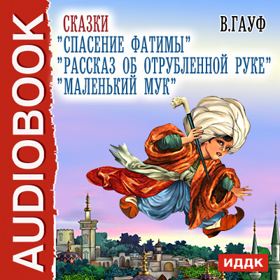 Сказки Рассказ об отрубленной руке, Спасение Фатимы,Маленький Мук. - Гауф Вильгельм