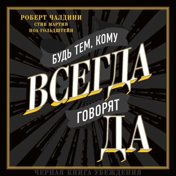 Будь тем, кому всегда говорят да. Черная книга убеждения - Чалдини Роберт, Мартин Стив, Гольдштейн Ноа