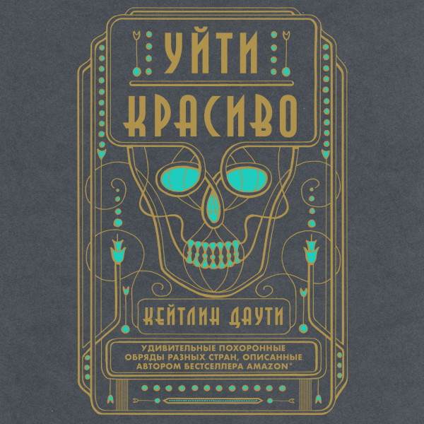 Уйти красиво. Удивительные похоронные обряды разных стран - Даути Кейтлин