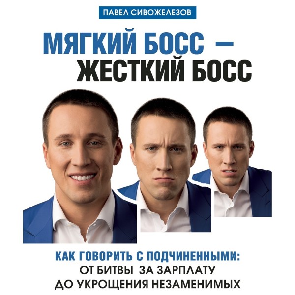 Мягкий босс – жесткий босс. Как говорить с подчиненными: от битвы за зарплату до укрощения незаменимых - Сивожелезов Павел
