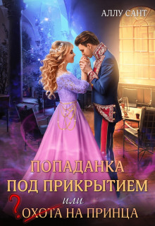 Попаданка под прикрытием или охота на принца - Аллу Сант