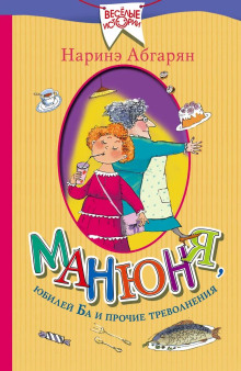 Манюня, юбилей Ба и прочие треволнения - Наринэ Абгарян