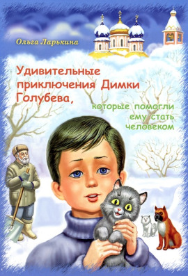 Удивительные приключения Димки Голубева, которые помогли ему стать человеком - Ольга Ларькина